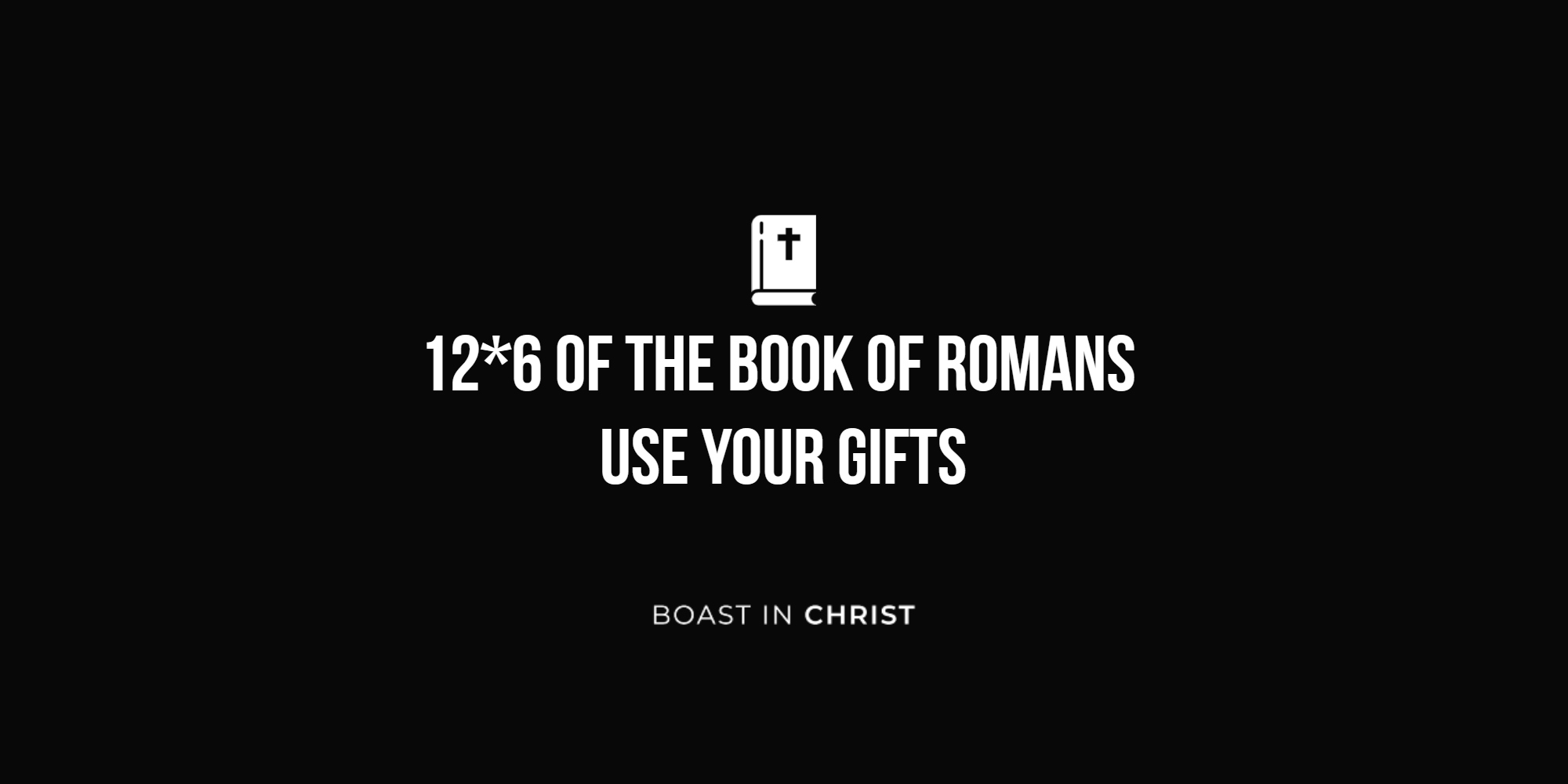 12*6 of the Book of Romans - Use Your Gifts