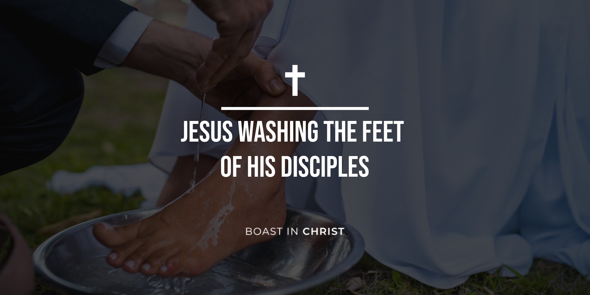 Jesus Washing the Feet of His Disciples & Why It Matters Boast In Christ